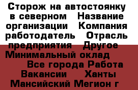 Сторож на автостоянку в северном › Название организации ­ Компания-работодатель › Отрасль предприятия ­ Другое › Минимальный оклад ­ 10 500 - Все города Работа » Вакансии   . Ханты-Мансийский,Мегион г.